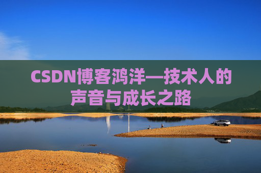 CSDN博客鸿洋—技术人的声音与成长之路 CSDN博客鸿洋—技术人的声音与成长之路